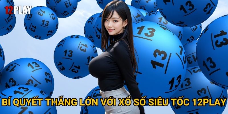 Vì sao xổ số siêu tốc được ưa chuộng tại 12play? 3 Bí quyết thắng lớn với xổ số siêu tốc 12play