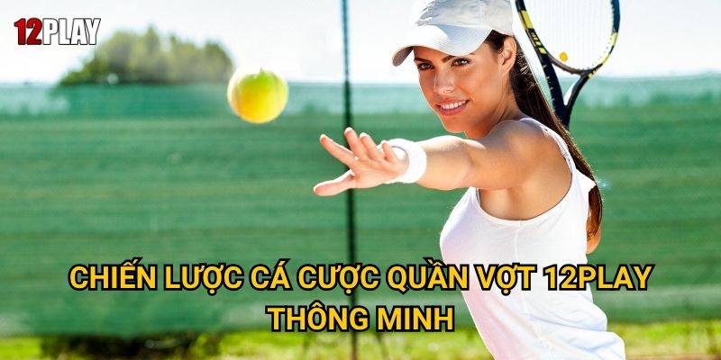 Tại sao cá cược quần vợt lại được ưa chuộng tại 12play? 3 Chiến lược cá cược quần vợt 12play thông minh