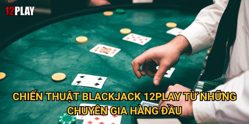 Làm thế nào để trở thành cao thủ Blackjack tại 12play? 3 Chiến thuật Blackjack 12play từ những chuyên gia hàng đầu