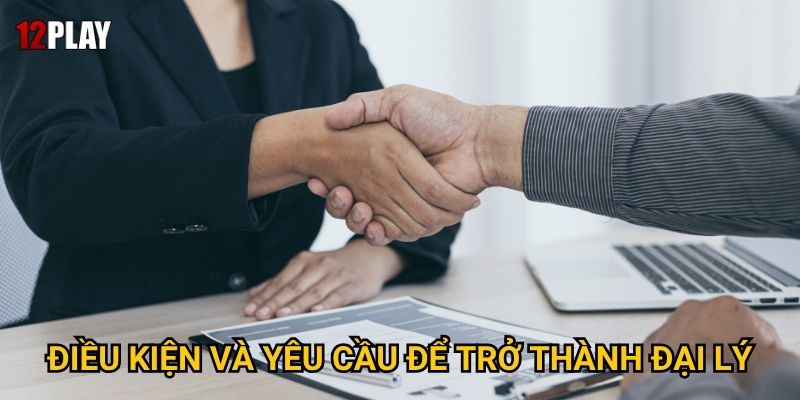 Làm thế nào để thành công trong việc đăng ký đại lý tại 12play? 1 Điều kiện và yêu cầu để trở thành đại lý
