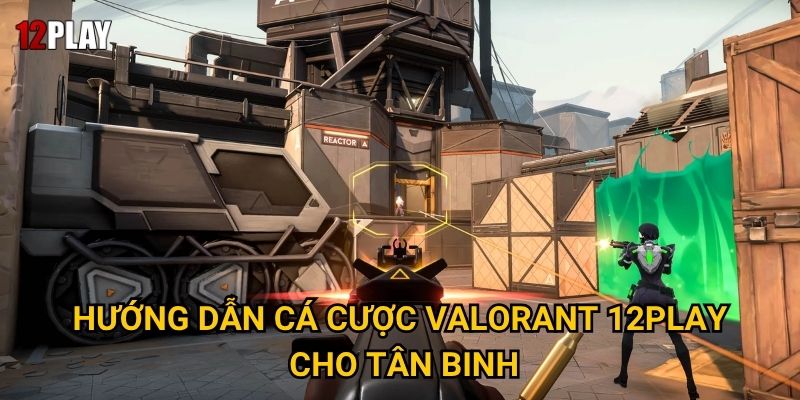 Điều gì khiến cá cược Valorant trở nên hấp dẫn tại 12play? 3 Hướng dẫn cá cược Valorant 12play cho tân binh
