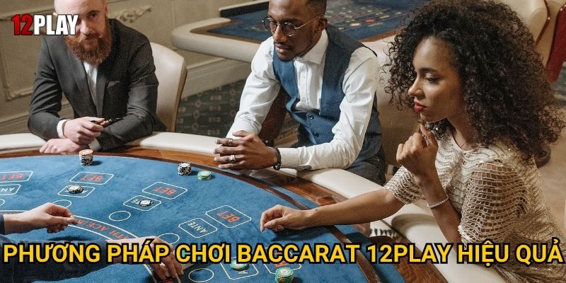 Vì sao Baccarat được mệnh danh là trò chơi của giới thượng lưu tại 12play? 3 Phương pháp chơi Baccarat 12play hiệu quả