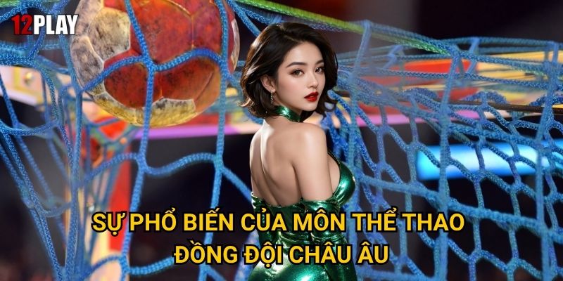 Tại sao cá cược bóng ném thu hút người chơi tại 12play? 2 Sự phổ biến của môn thể thao đồng đội châu Âu