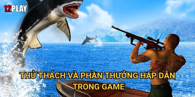 Làm thế nào để trở thành thợ săn cá mập xuất sắc trong Shark Hunter tại 12play? 2 Thử thách và phần thưởng hấp dẫn trong game