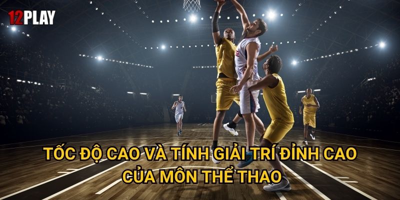 Điều gì khiến cá cược bóng rổ trở nên hấp dẫn tại 12play? 2 Tốc độ cao và tính giải trí đỉnh cao của môn thể thao